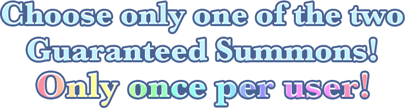 Choose only one of the two Guaranteed Summons! Only once per user!
