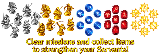 Clear missions  and collect items to strengethen your Servants!