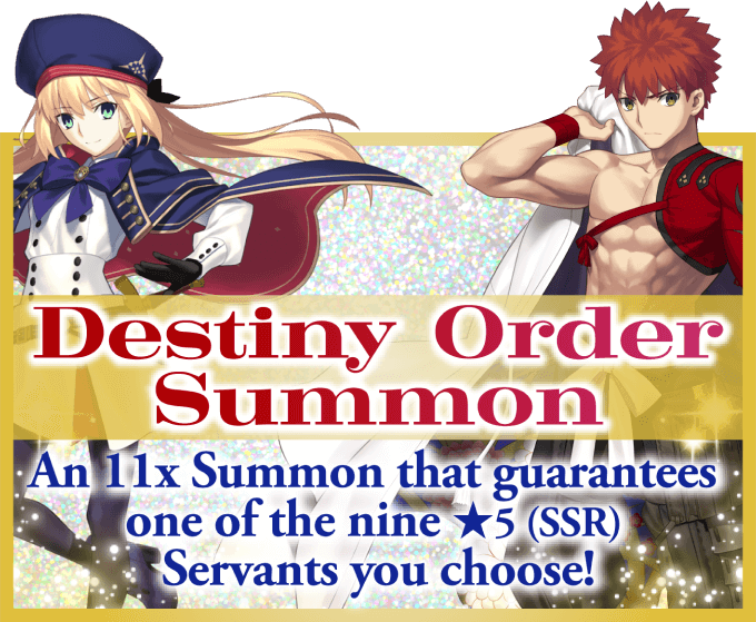 Destiny Order Summon An 11x Summon that guarantees one of the nine ★5(SSR) Servants you choose!