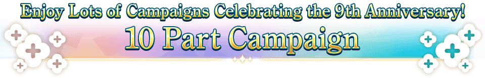 Enjoy Lots of Campaigns Celebrating the 9th Anniversary! 10 Part Campaign