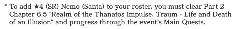 To add 4 Star SR Nemo (Santa) to your roster, you must clear Part 2 Chapter 6.5 [Realm of the Thanatos Impulse, Traum - Life and Death of an Illusion] and progress through the event's Main Quests.