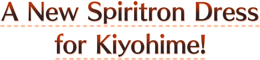 A New Spiritron Dress for Kiyohime!