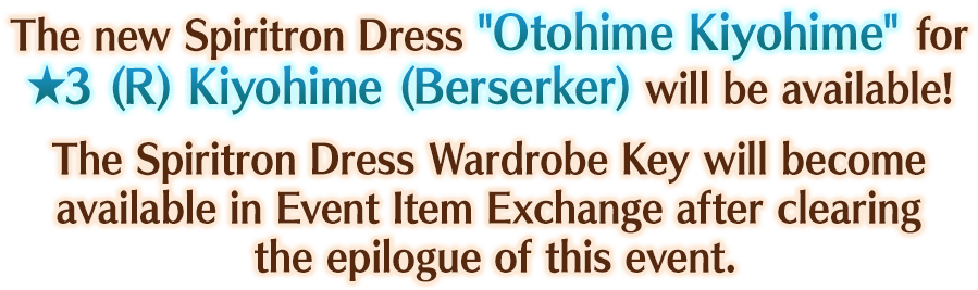 The new Spiritron Dress Otohime Kiyohime for 3 Star (R) Kiyohime (Berserker) will be available! The Spiritron Dress Wardrobe Key will become available in Event Item Exchange after clearning the epilogue of this event.