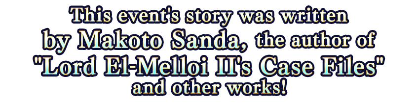 This event's story was written by Makoto Sanda, the author of Lord El-Melloi II's Case Files and other works!