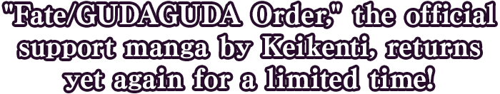 Fate/GUDAGUDA Order, the official support manga by Keikenti, returns yet again for a limited time!