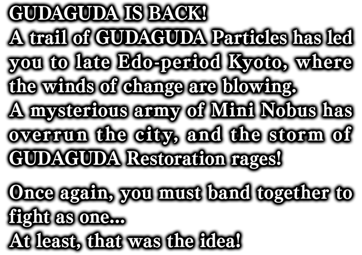 GUDAGUDA IS BACK! A trail of GUDAGUDA Particles has led you to late Edo-period Kyoto, where the winds of change are blowing.