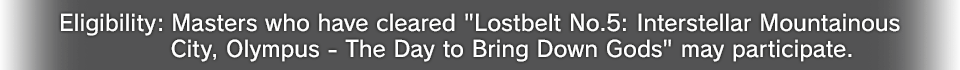 Eligibility: Masters who have cleared Lostbelt No.5: Interstellar Mountainous City, Olympus - The Day to Bring Down Gods may participate.