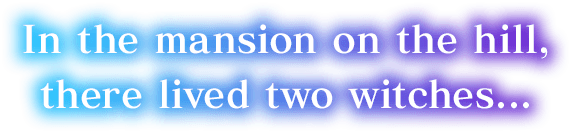 In the mansion on the hill, there lived two witches…