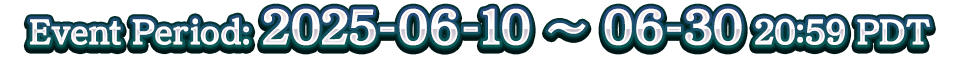 Event Period: 2025-06-10 ~ 06-30 20:59 PDT