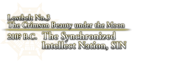 Lostbelt No.3  The Crimson Beauty under the Moon 210? B.C.  The Synchronized Intellect Nation, SIN