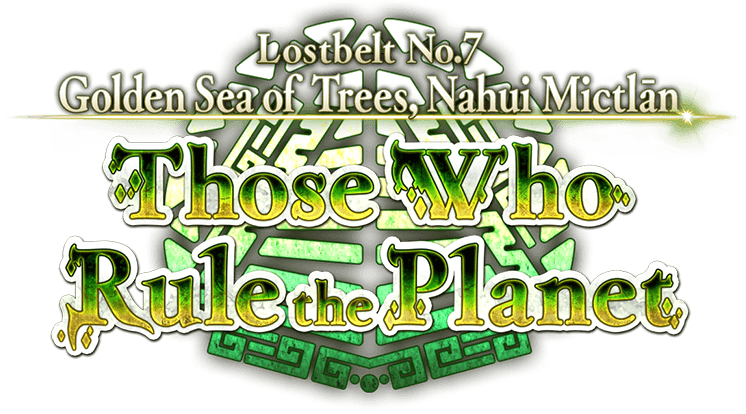 Lostbelt No.7
Golden Sea of Trees, Nahui Mictlān
Those Who Rule the Planet