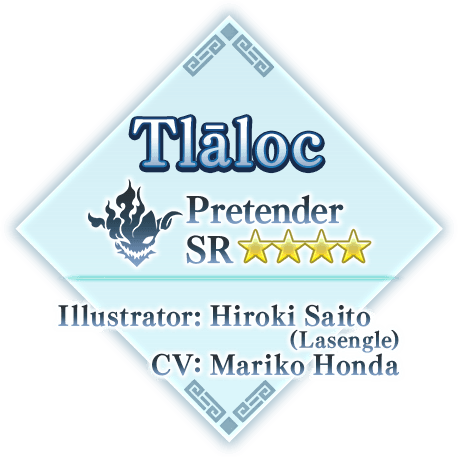 Tlāloc Pretender
SR★★★★ Illustrator: Hiroki Saito (Lasengle) VA CV: Mariko Honda