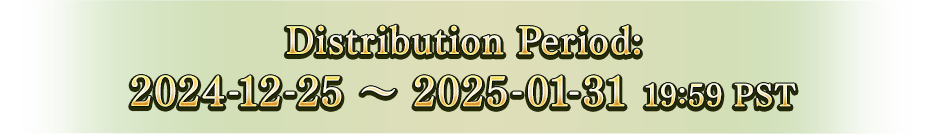 Distribution Period: 2024-12-25 ~ 2025-01-31 19:59 PST