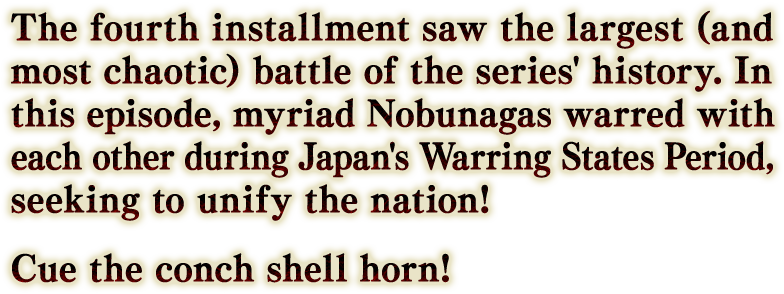 シリーズ史上最大規模の戦いが描かれる第4弾。カルデア一行は、特異点を修復するため、複数の信長が相争う戦国時代で天下統一を目指す！ ぶおおー！ ぶおおー！！