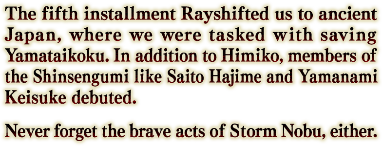 第5弾では、遥かな古代にレイシフト！ 邪馬台国を救う物語が描かれ、卑弥呼のほか、斎藤一や山南敬助など新選組の面々が登場した。嵐ノブの勇姿を忘れない気持ち。