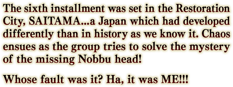 第6弾の舞台となったのは維新都市『SAITAMA』。本来の歴史とは異なる発展を遂げた日本で、消えたノッブの首をめぐって大騒動が巻き起こる！ 誰のせいって？ 僕だよ！