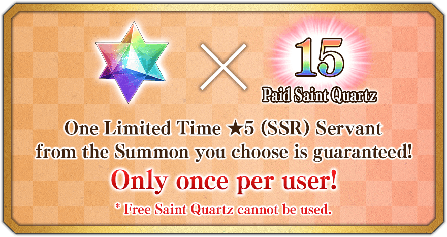 Paid Saint Quartz [画像]　×　15 One Limited Time ★5 (SSR) Servant from the Summon you choose is guaranteed! Only once per user! *Free Saint Quartz cannot be used.