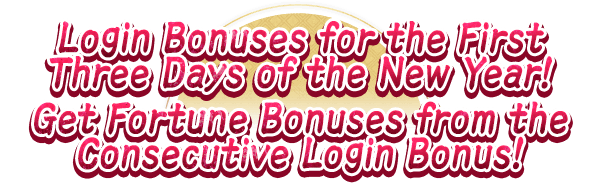 Login Bonuses for the First Three Days of the New Year! Get Fortune Bonuses From the Consecutive Login Bonus!