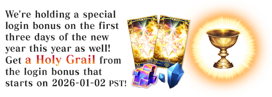 We're holding a special login bonus on the first three days of the new year this year as well! Get a Holy Grail from the login bonus that starts on 2026-01-02 PST!
