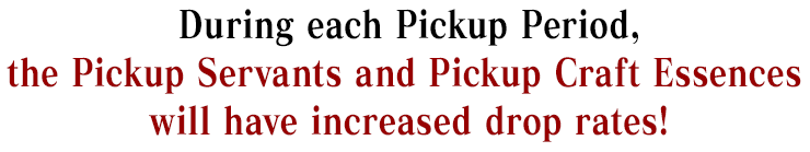 During each Pickup Period, the Pickup Servants and Pickup Craft Essences will have increased drop rates!