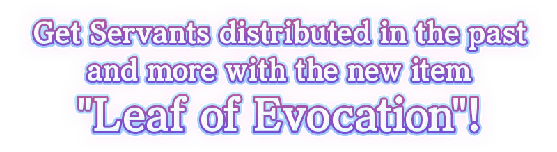 Get Servants distributed in the past and more with the new item 'Leaf of Evocation'!