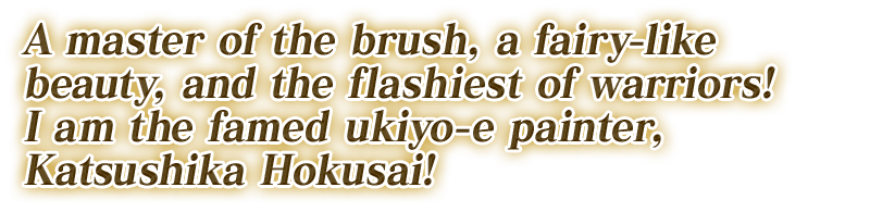 描けばぴかいち、遊べば仙女、剣を振るわば四十七士を向こうに張った大立ち回り！稀代の女浮世絵師“葛飾北斎”てえのは、このおれサ！