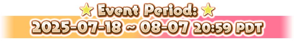 Event Period: 2025-07-18 ~ 08-07 20:59 PDT