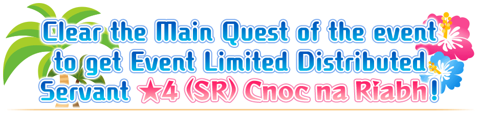 Clear the Main Quest of the event to get Event Limited Distributed Servant ★4 (SR) Cnoc na Riabh!