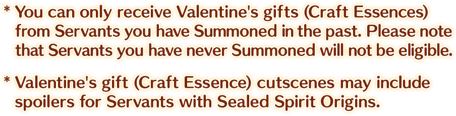 *You can only receive Valentine's gifts (Craft Essences) from Servants you have Summoned in the past. Please note that Servants you have never Summoned will not be eligible.