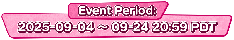 Event Period:2025-09-04 ~ 09-24 20:59 PDT